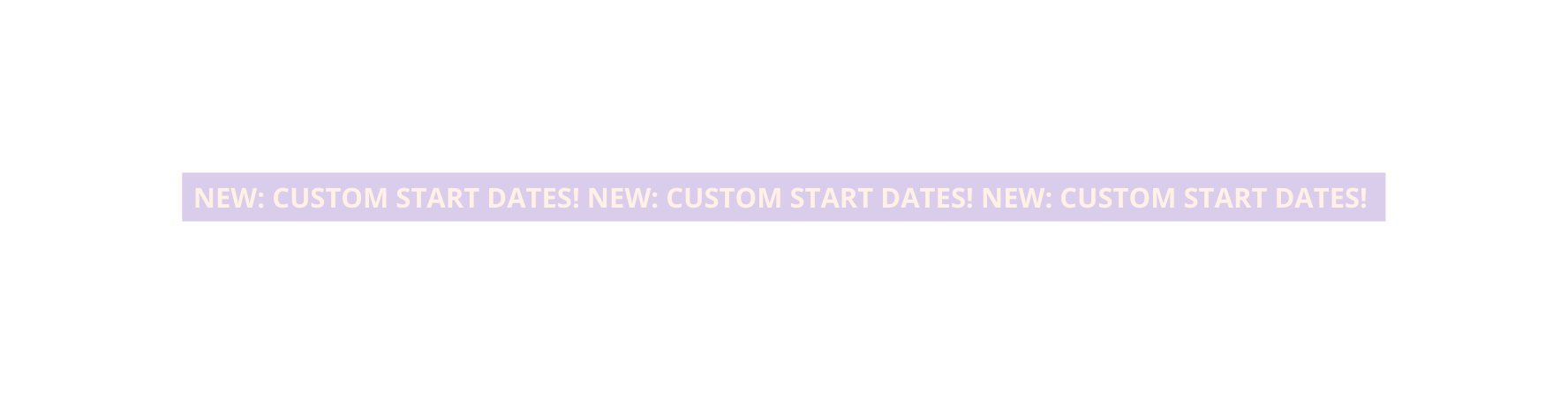 NEW CUSTOM START DATES NEW CUSTOM START DATES NEW CUSTOM START DATES